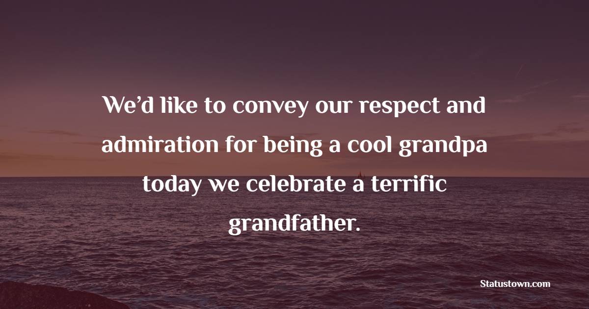 We’d like to convey our respect and admiration for being a cool grandpa today we celebrate a terrific grandfather.