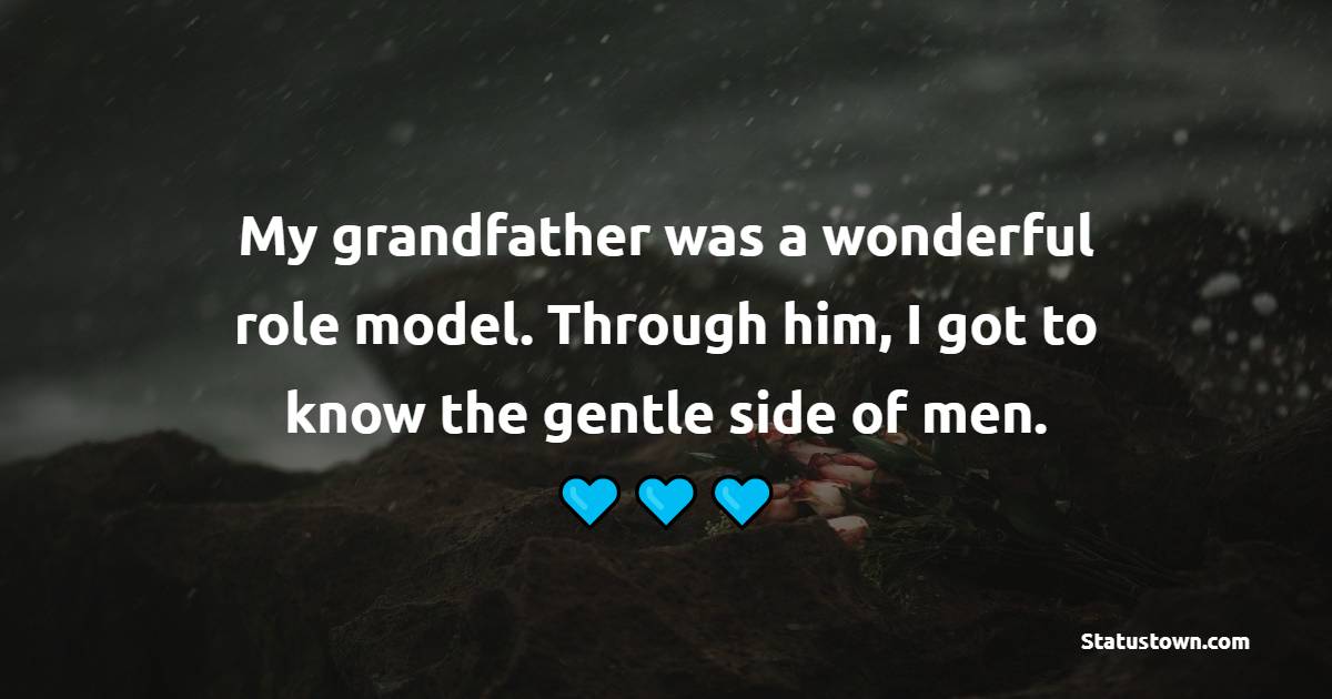 My grandfather was a wonderful role model. Through him, I got to know the gentle side of men.