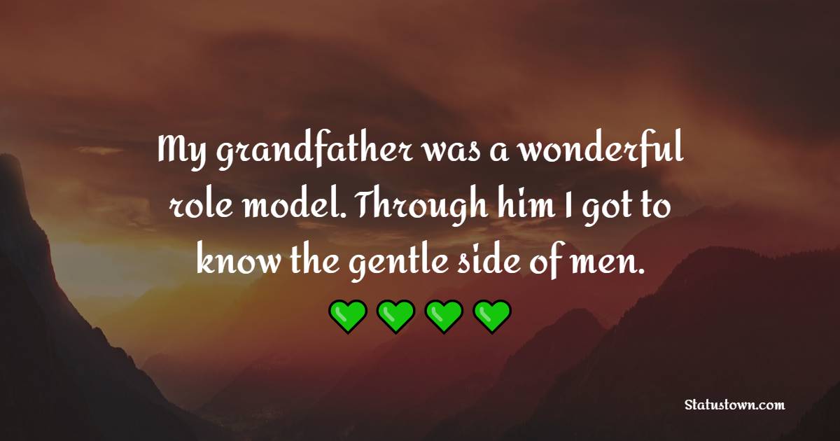 My grandfather was a wonderful role model. Through him I got to know the gentle side of men.