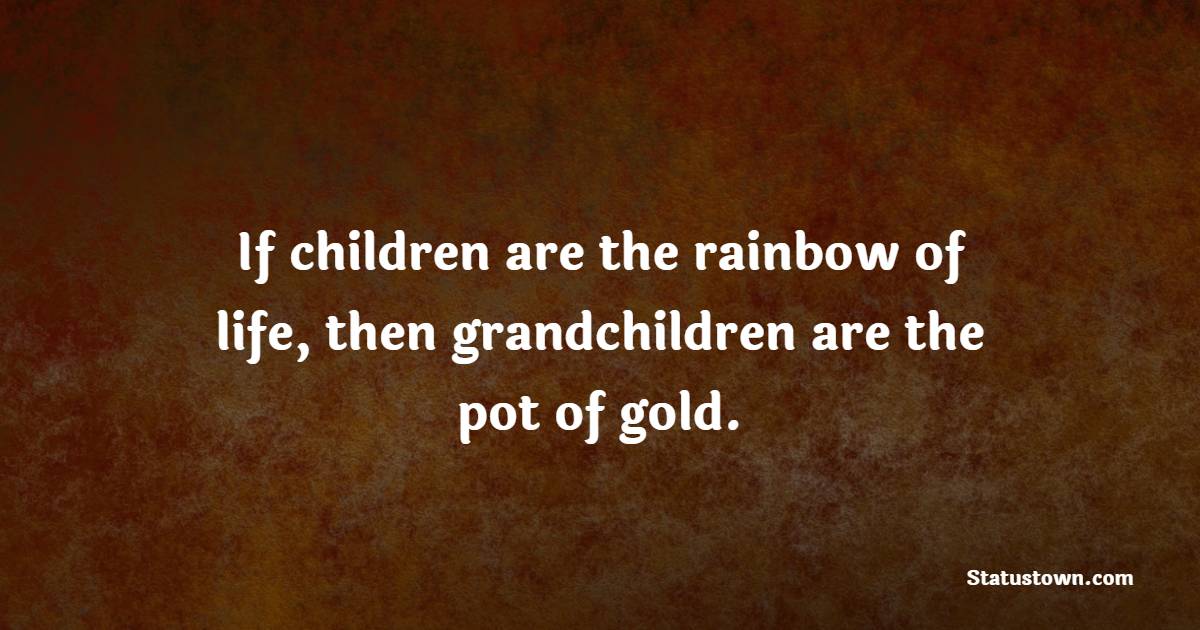 If children are the rainbow of life, then grandchildren are the pot of gold.