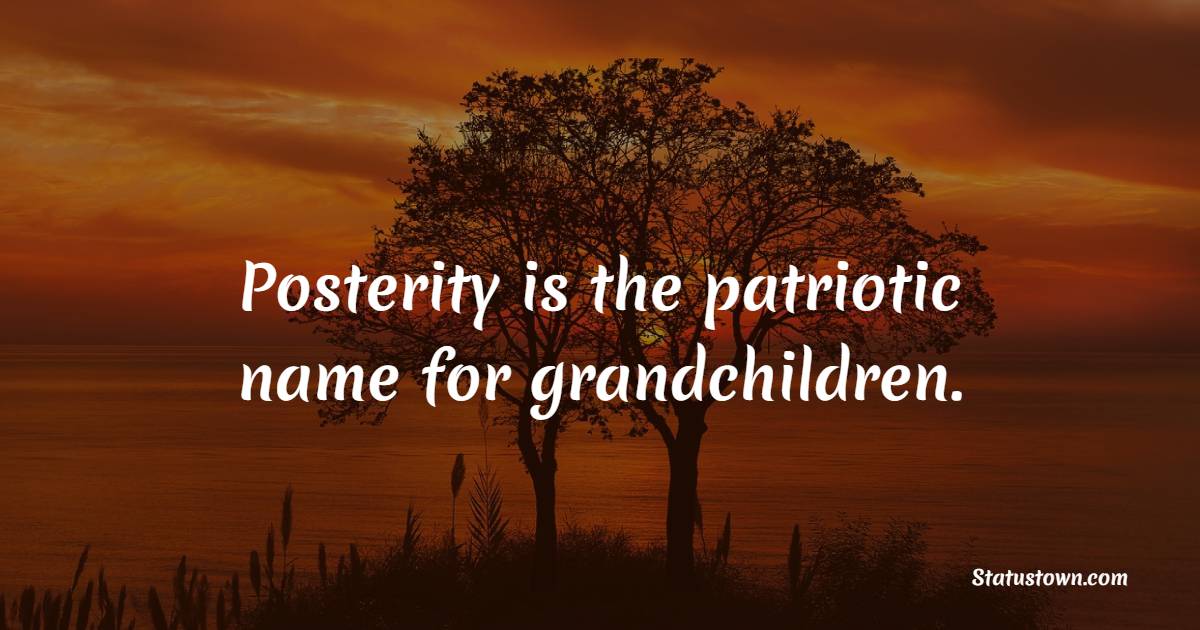 Posterity is the patriotic name for grandchildren. - Grandparents Quotes
 