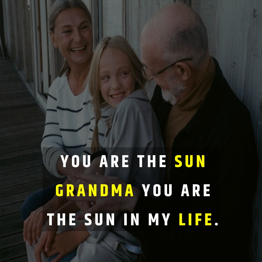 You are the sun, Grandma, you are the sun in my life.