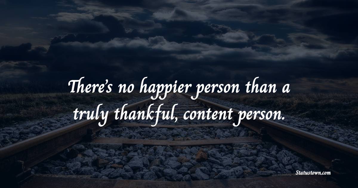 There’s no happier person than a truly thankful, content person.
