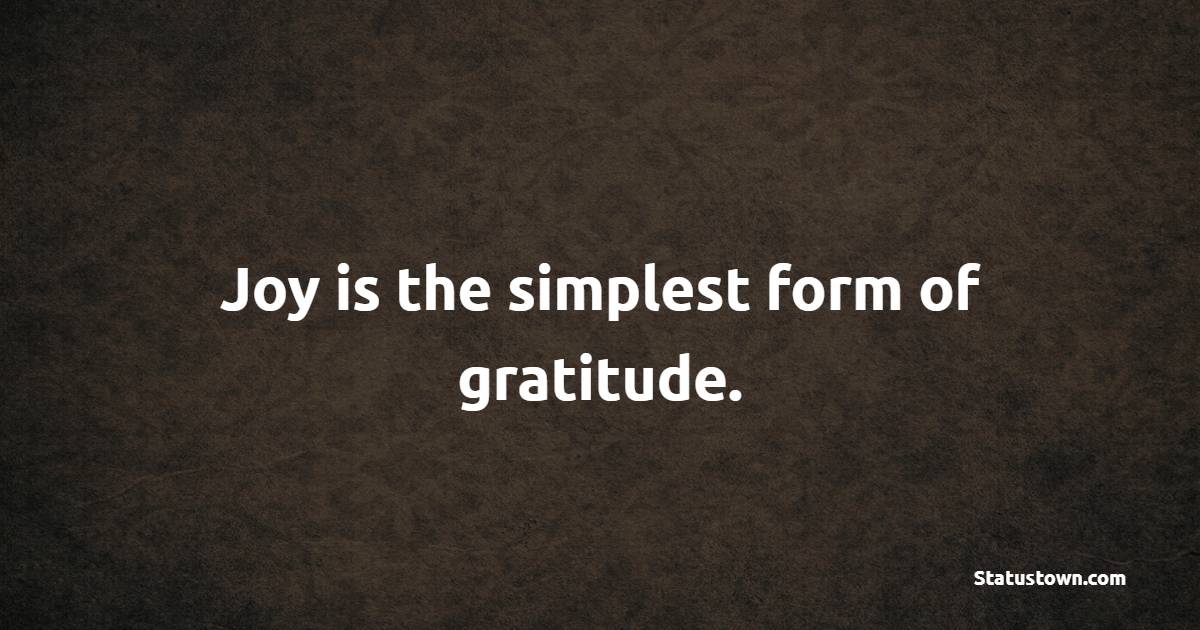 Joy is the simplest form of gratitude. - Gratitude Quotes 