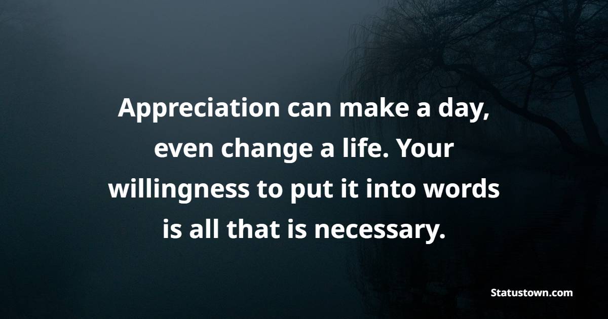 Appreciation can make a day, even change a life. Your willingness to put it into words is all that is necessary.