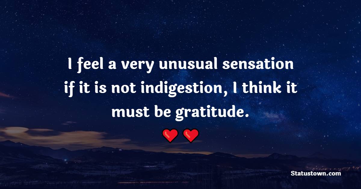 I feel a very unusual sensation—if it is not indigestion, I think it must be gratitude. - Gratitude Quotes 