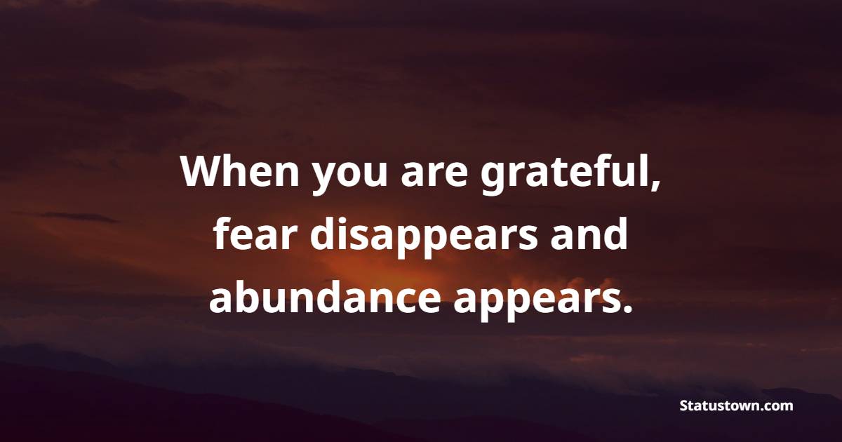 When you are grateful, fear disappears and abundance appears. - Gratitude Quotes 