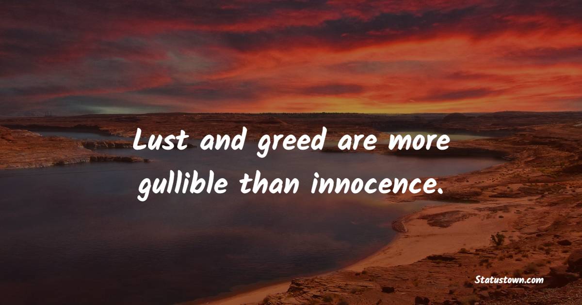 Lust and greed are more gullible than innocence. - Greed Quotes 