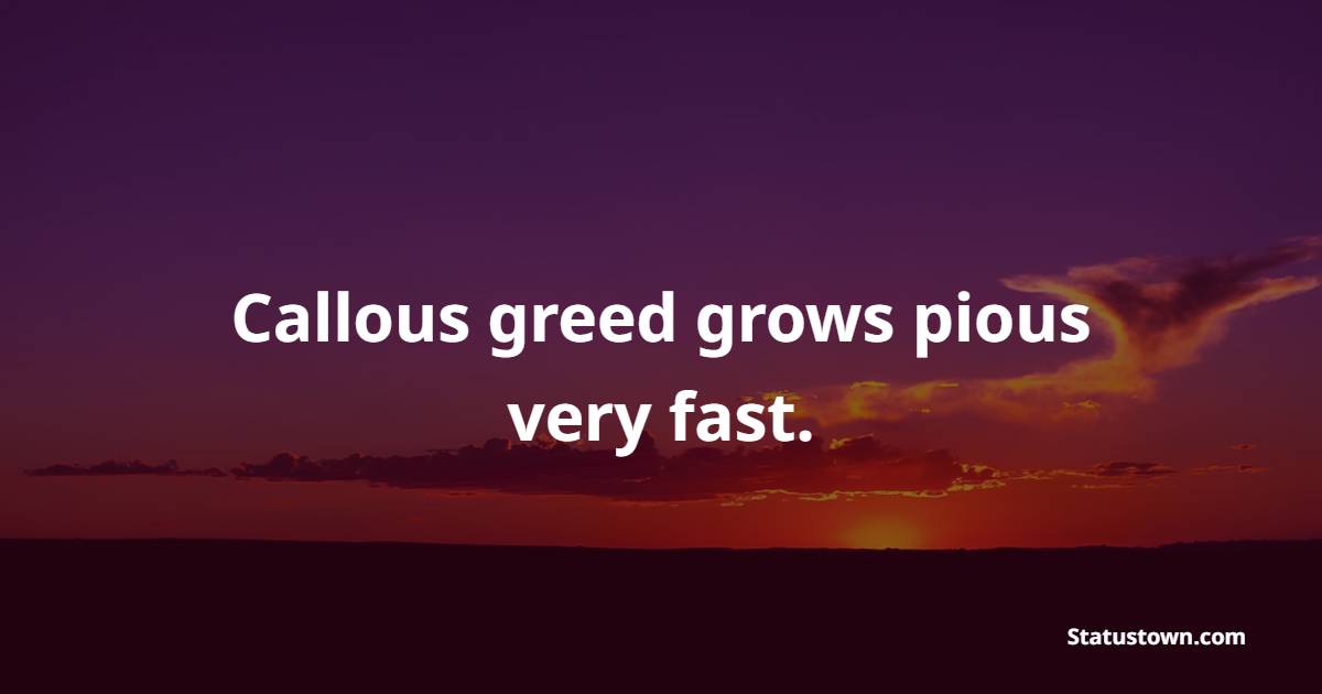 Callous greed grows pious very fast. - Greed Quotes 