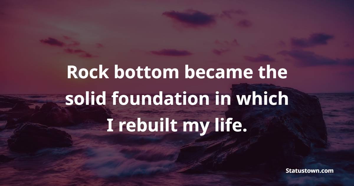 Rock bottom became the solid foundation in which I rebuilt my life. - Grit Quotes 