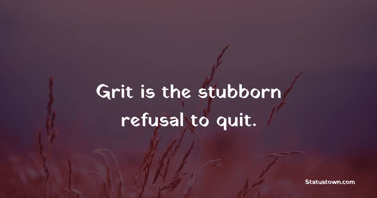 Grit is the stubborn refusal to quit. - Grit Quotes 