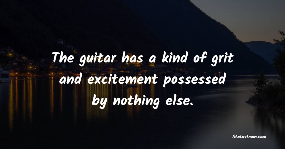 The guitar has a kind of grit and excitement possessed by nothing else. - Grit Quotes 