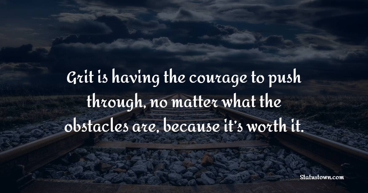 Grit is having the courage to push through, no matter what the obstacles are, because it’s worth it. - Grit Quotes 