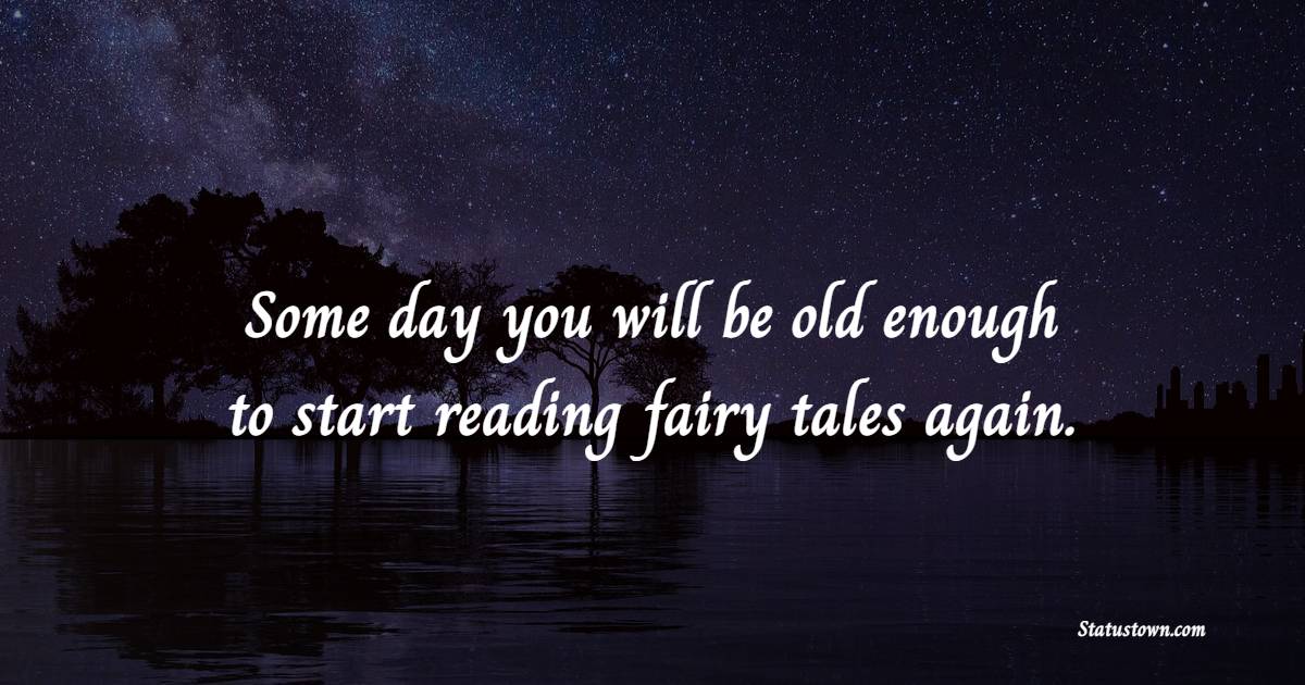 Some day you will be old enough to start reading fairy tales again. - Growing Up Quotes