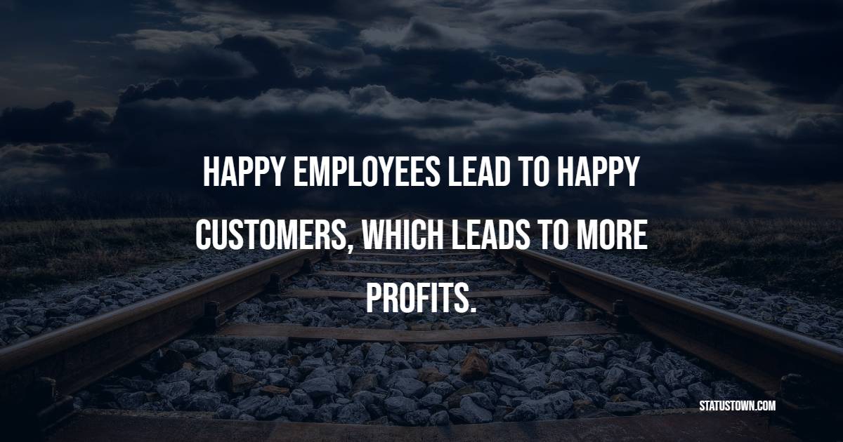 Happy employees lead to happy customers, which leads to more profits. - Growth Quotes 