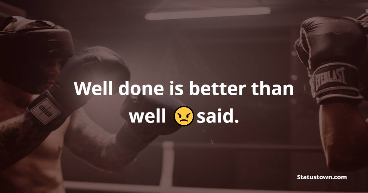 Well done is better than well said. - gym status  