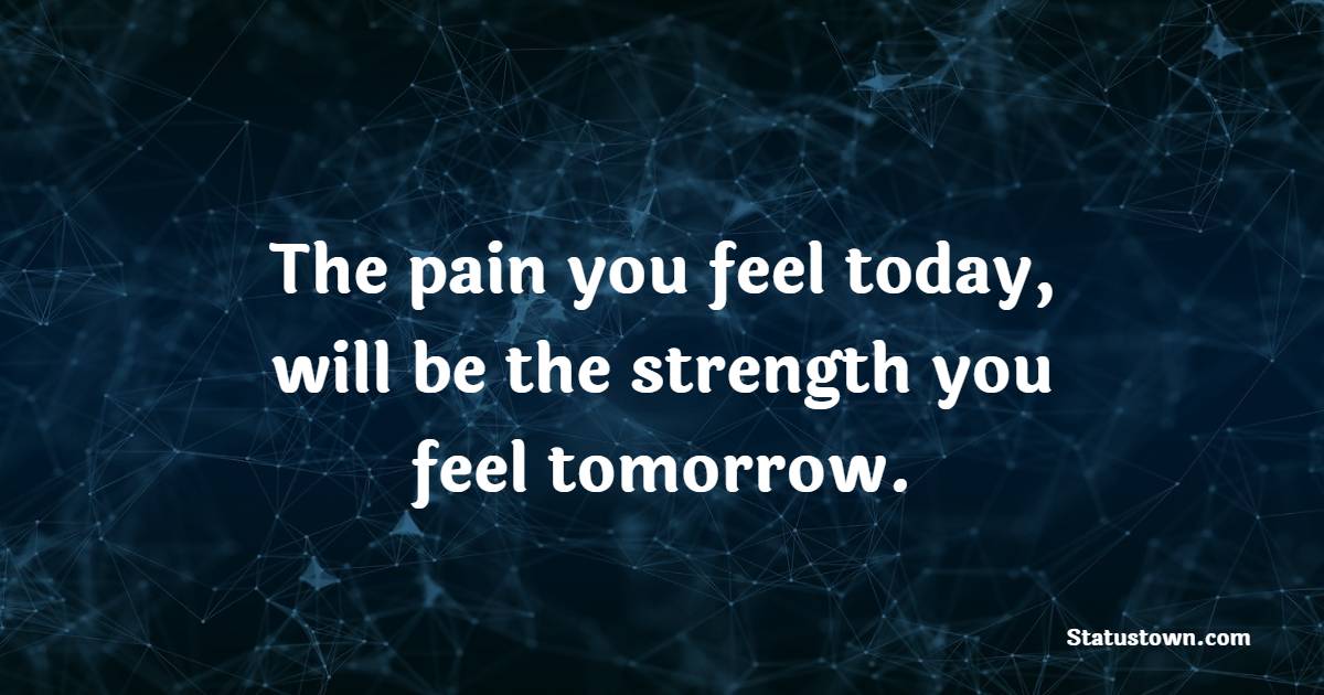 The pain you feel today, will be the strength you feel tomorrow. - Gym Workout Quotes