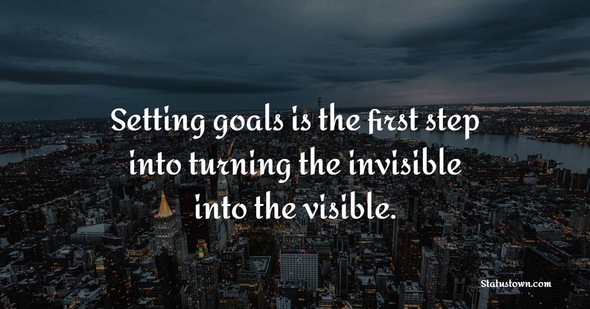 Setting goals is the first step into turning the invisible into the visible. - Gym Workout Quotes