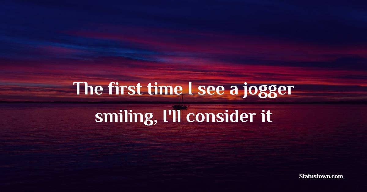 The first time I see a jogger smiling, I'll consider it - Gym Workout Quotes