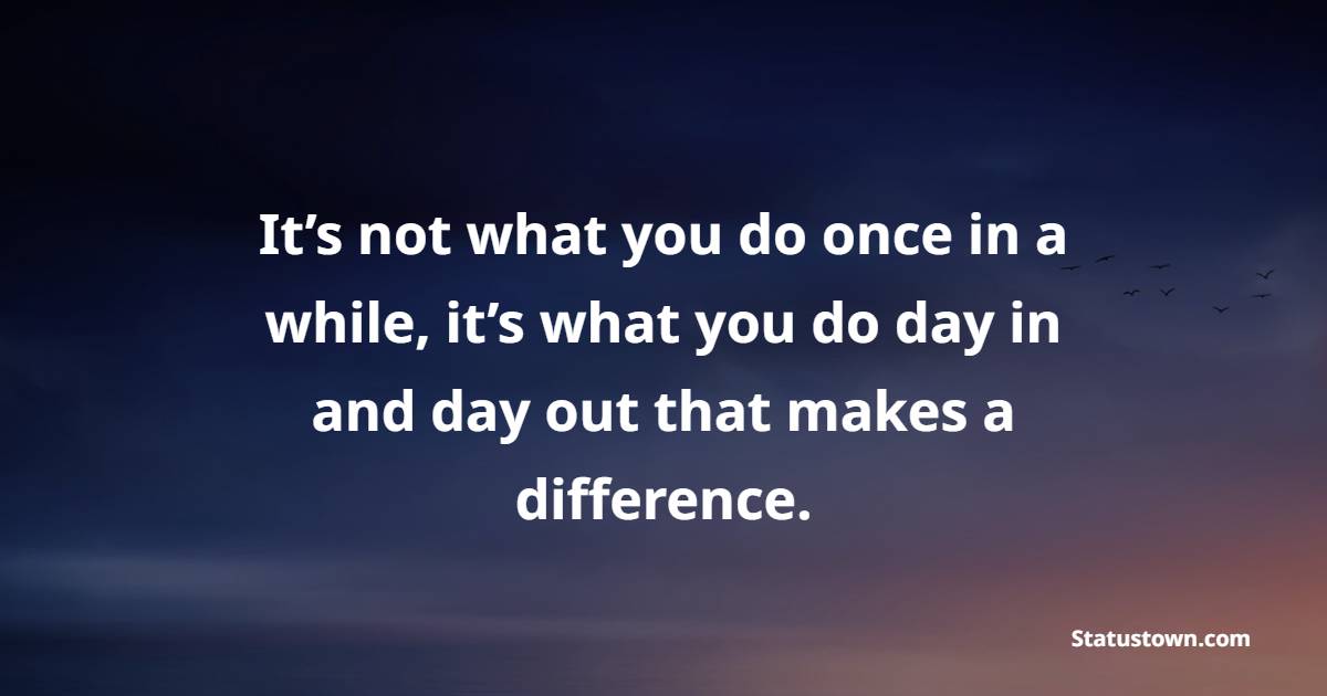 It’s not what you do once in a while, it’s what you do day in and day out that makes a difference. - Habits Quotes 