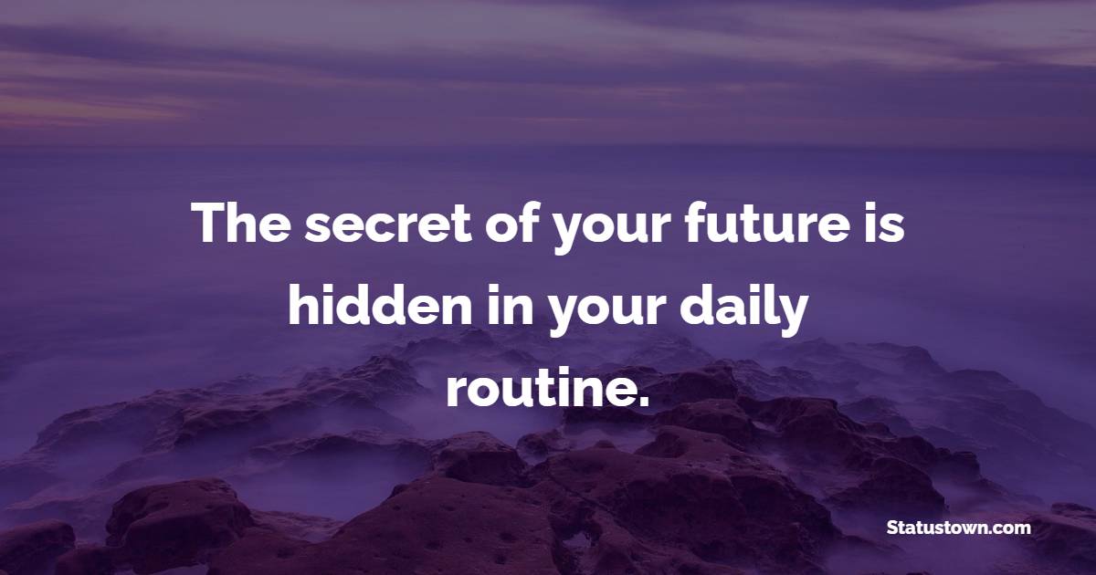 The secret of your future is hidden in your daily routine. - Habits Quotes 