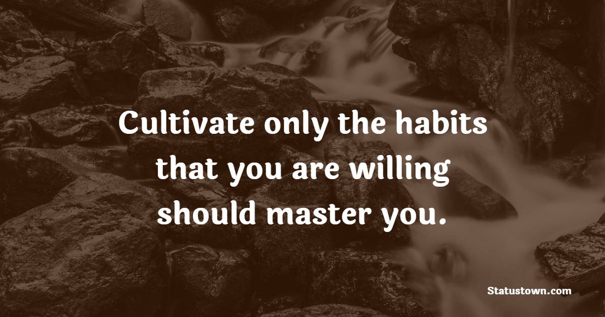 Cultivate only the habits that you are willing should master you. - Habits Quotes 