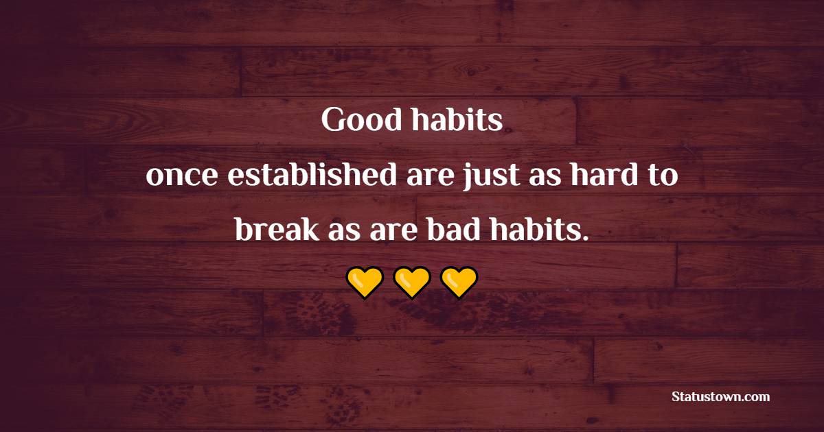 Good habits, once established are just as hard to break as are bad habits. - Habits Quotes 