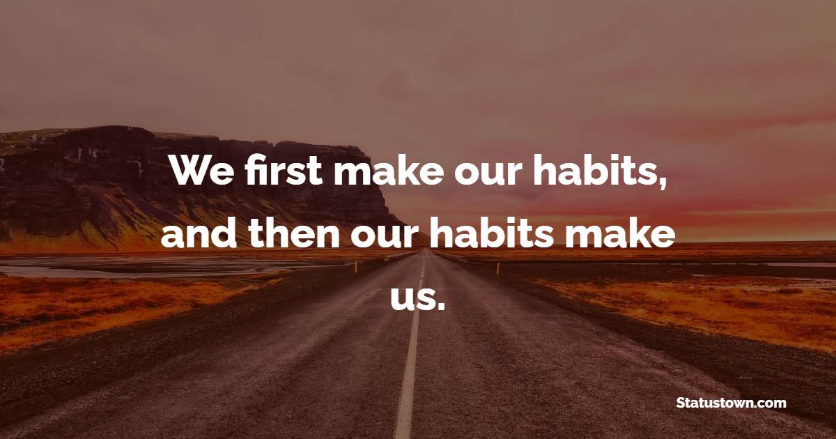 We first make our habits, and then our habits make us. - Habits Quotes 