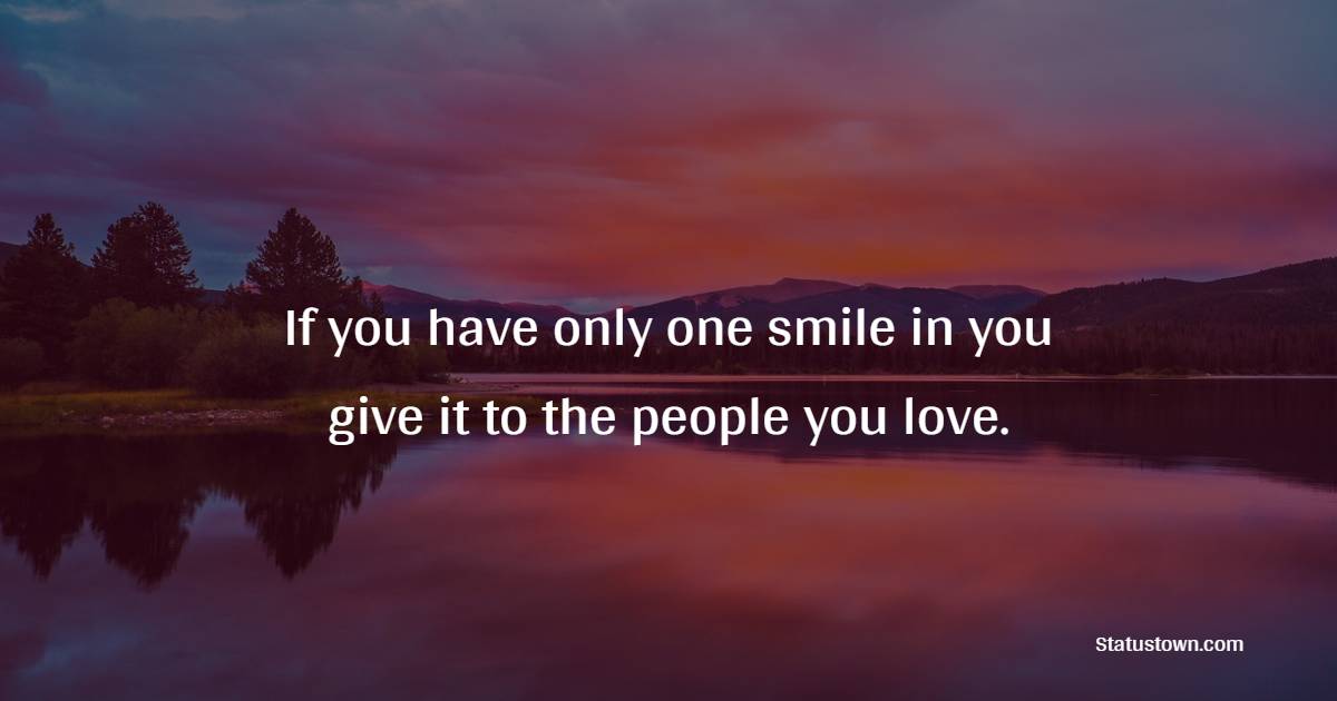 If you have only one smile in you give it to the people you love. - Happiness Quotes 