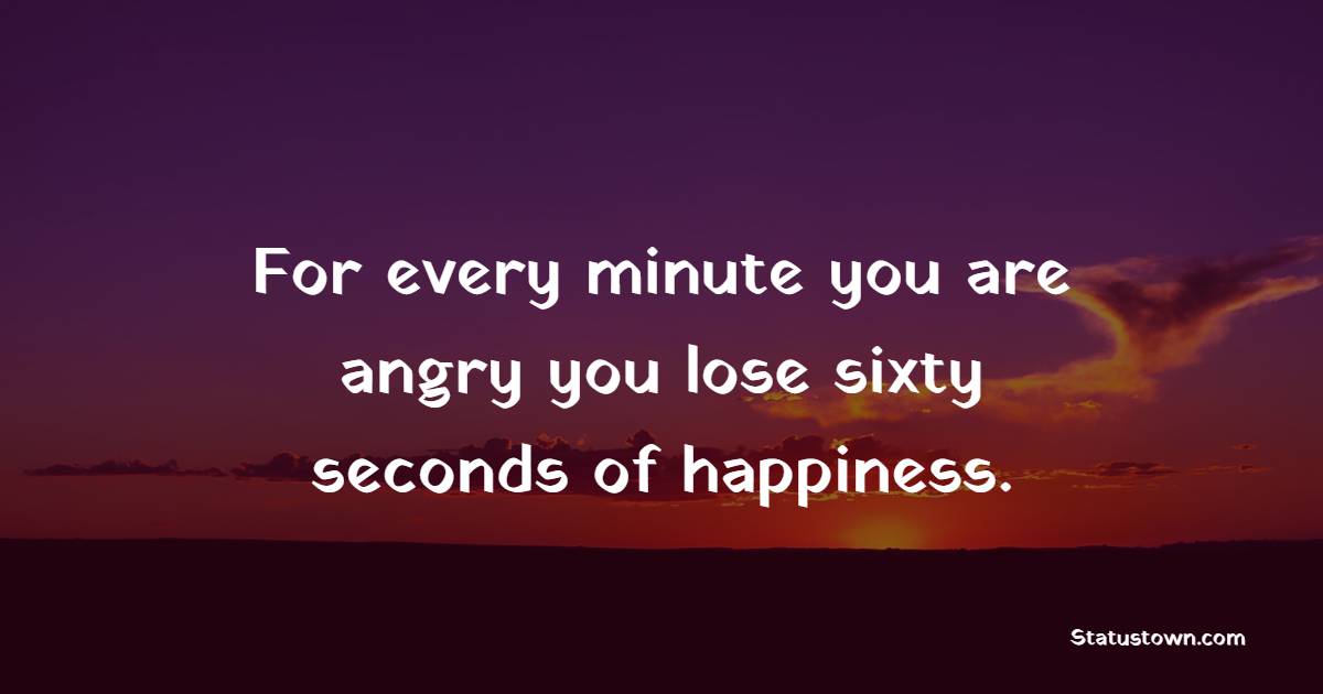 For every minute you are angry you lose sixty seconds of happiness. - Happiness Quotes 