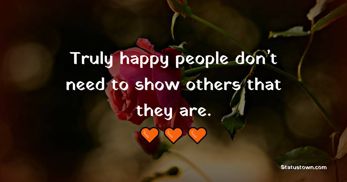 Truly happy people don’t need to show others that they are. - Happiness Quotes 