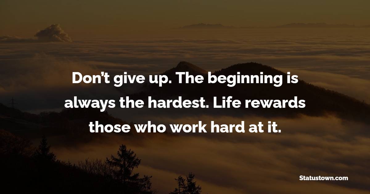 Don’t give up. The beginning is always the hardest. Life rewards those who work hard at it. - Hard Work Quotes 