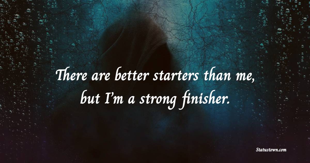 There are better starters than me, but I’m a strong finisher. - Hardship Quotes 
