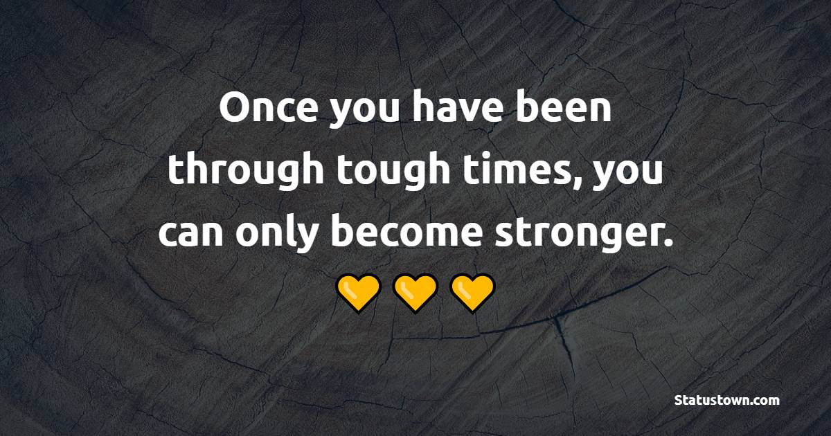 Once you have been through tough times, you can only become stronger. - Hardship Quotes 