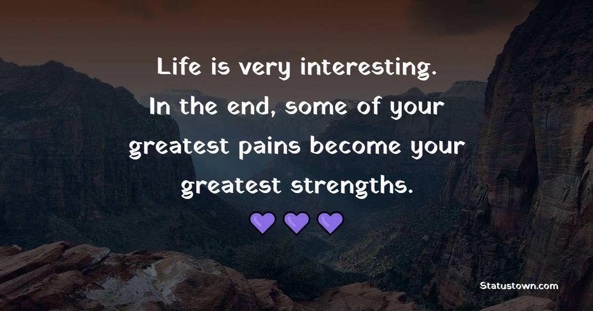 Life is very interesting. In the end, some of your greatest pains become your greatest strengths. - Hardship Quotes 