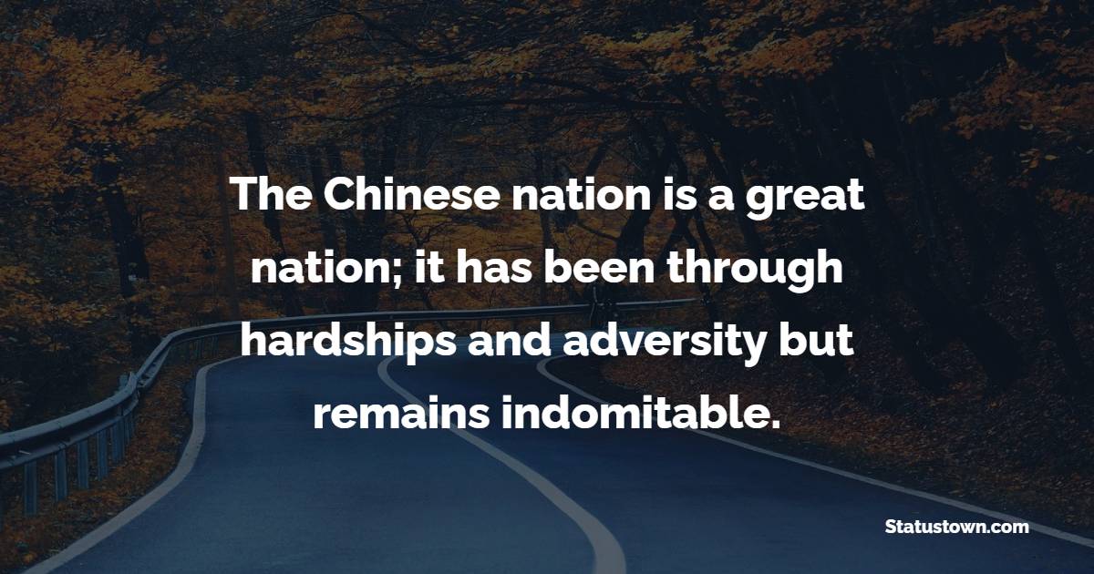 The Chinese nation is a great nation; it has been through hardships and adversity but remains indomitable. - Hardship Quotes 