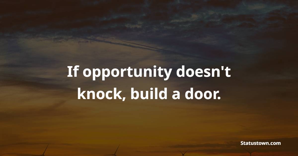 If opportunity doesn't knock, build a door. - Hardship Quotes 