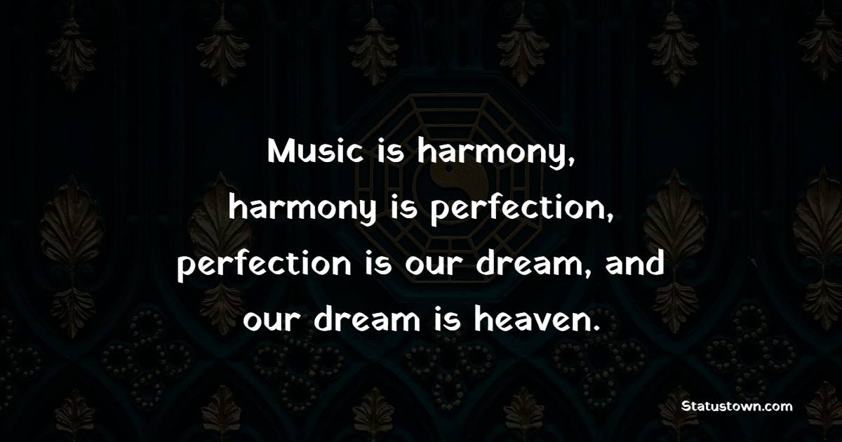 Music is harmony, harmony is perfection, perfection is our dream, and our dream is heaven. - Harmony Quotes 