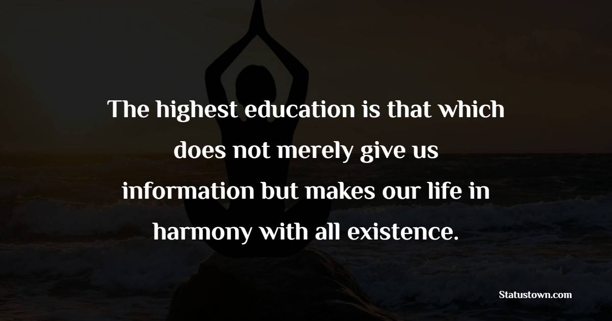 The highest education is that which does not merely give us information but makes our life in harmony with all existence. - Harmony Quotes 