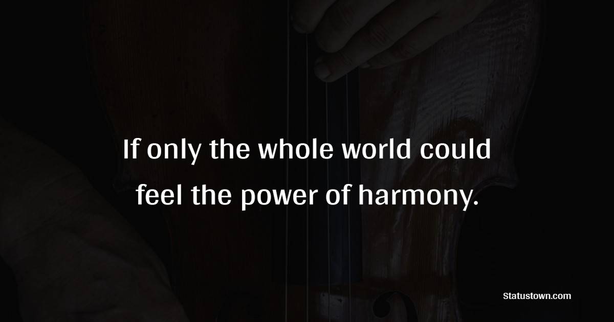 If only the whole world could feel the power of harmony.