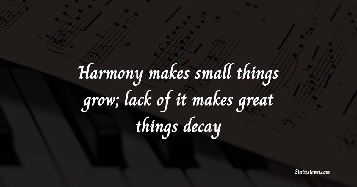 Harmony makes small things grow; lack of it makes great things decay