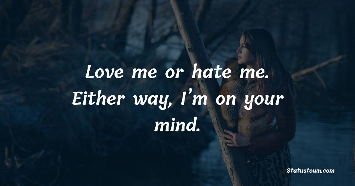 Love me or hate me. Either way, I’m on your mind.