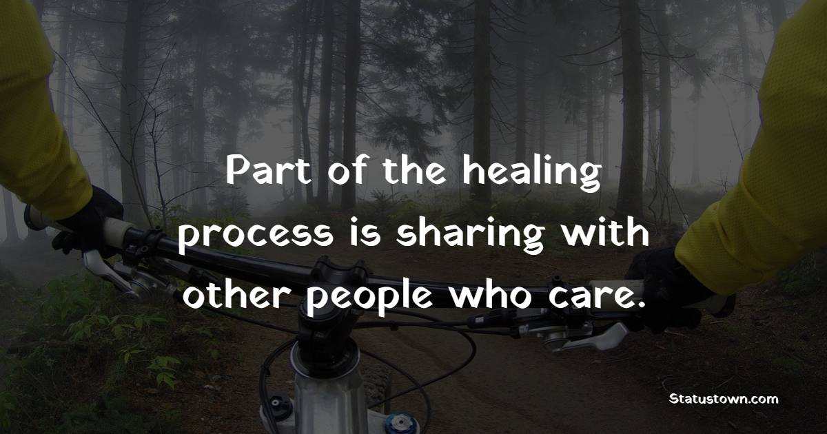Part of the healing process is sharing with other people who care. - Healing Quotes