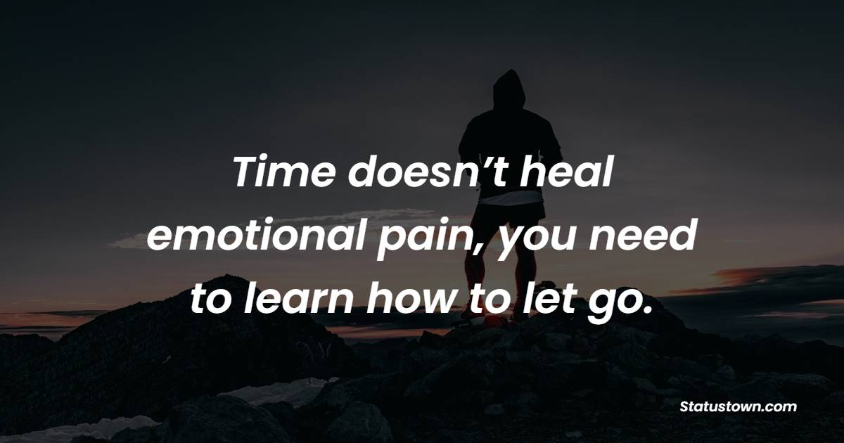 Time doesn’t heal emotional pain, you need to learn how to let go. - Healing Quotes