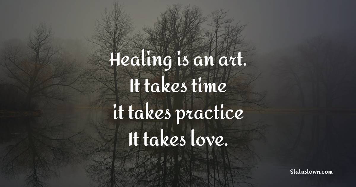 Healing is an art. It takes time, it takes practice. It takes love. - Healing Quotes 