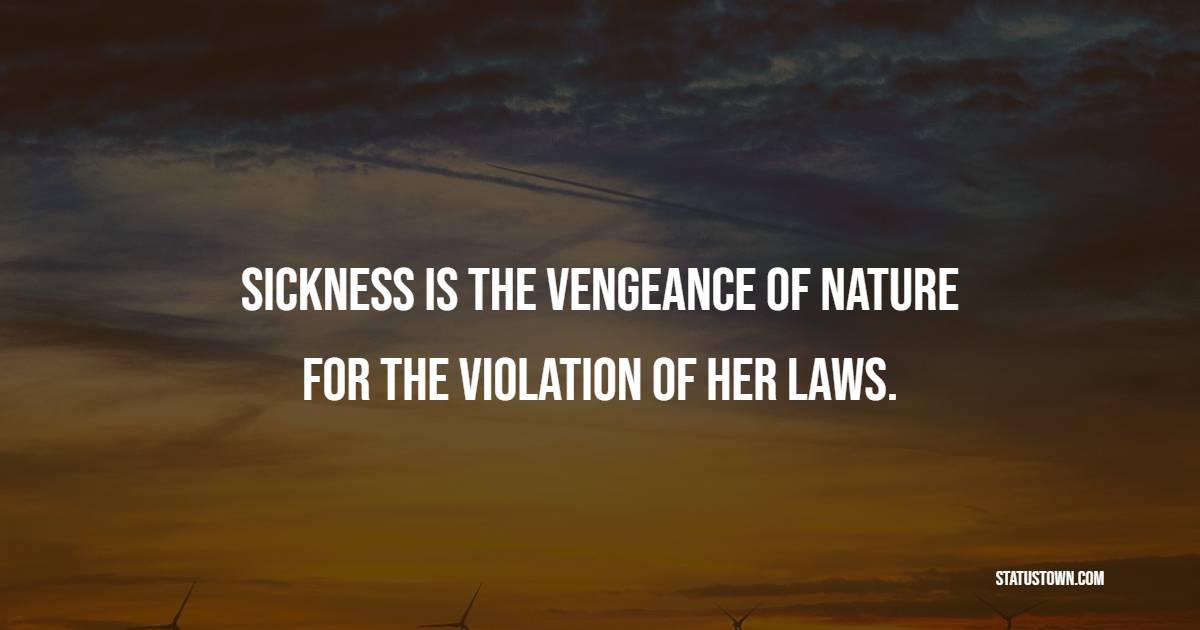Sickness is the vengeance of nature for the violation of her laws. - Health Quotes 