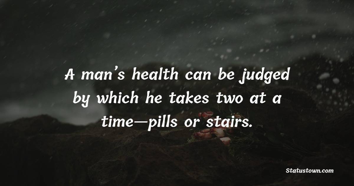 A man’s health can be judged by which he takes two at a time—pills or stairs. - Health Quotes 