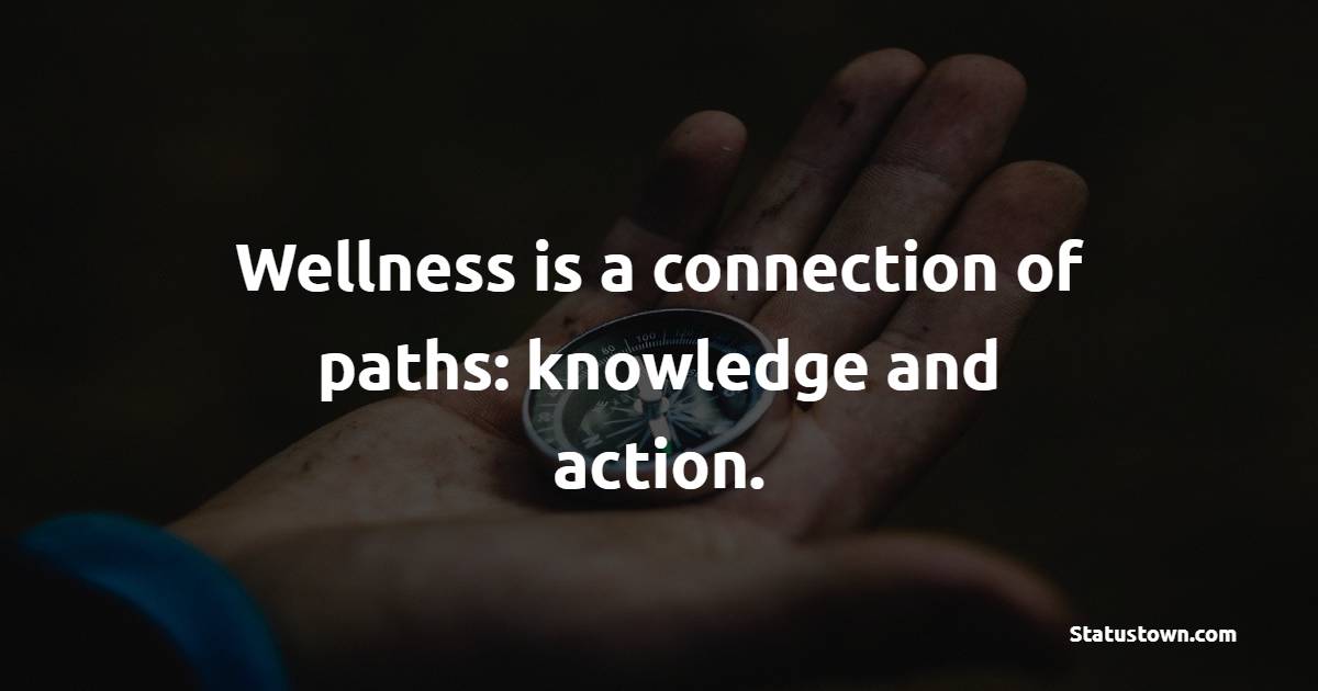 Wellness is a connection of paths: knowledge and action. - Health Quotes 