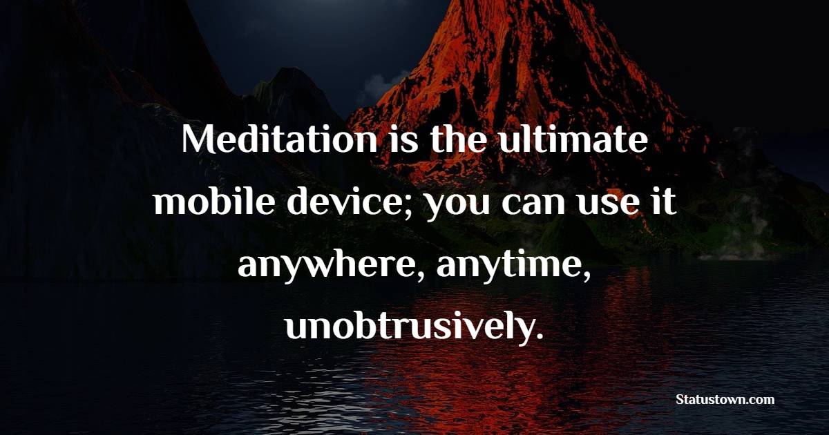 Meditation is the ultimate mobile device; you can use it anywhere, anytime, unobtrusively. - Health Quotes 