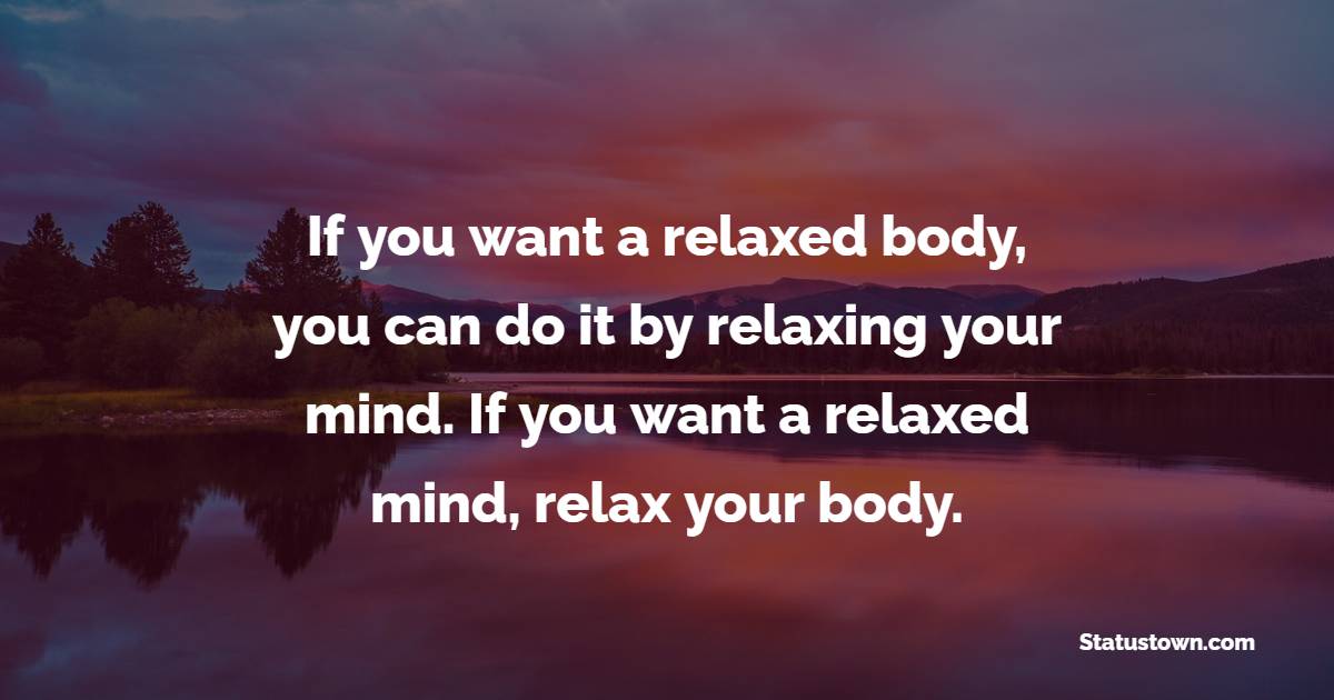 If you want a relaxed body, you can do it by relaxing your mind. If you want a relaxed mind, relax your body. - Health Quotes 